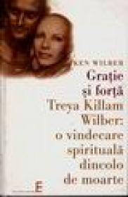 Gratie si forta. Treya Killam Wilber : o vindecare spirituala dincolo de moarte - Ken Wilber