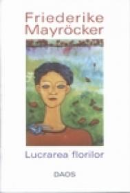 Lucrarea florilor - Friederike Mayrocker