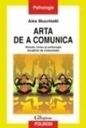Arta de a comunica. Metode, forme si psihologia situatiilor de comunicare - Alex Mucchielli