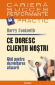 Ce doresc clientii nostri. Ghid pentru dezvoltarea afacerii - Harry Beckwith