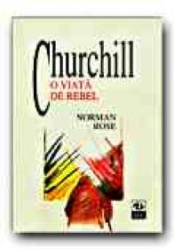 Churchill. O Viata De Rebel - ROSE Norman, Trad. PARASCHIVESCU Radu
