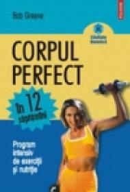 Corpul perfect in 12 saptamini. Program intensiv de exercitii si nutritie - Bob Greene