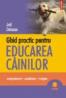 Ghid practic pentru educarea ciinilor. Comportament ? Socializare ? Invatare - Joel Dehasse