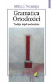 Gramatica Ortodoxiei. Traditia dupa modernitate - Mihail Neamtu