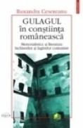 Gulagul in constiinta romaneasca. Memorialistica si literatura inchisorilor si lagarelor comuniste (eseu de mentalitate) - Ruxandra Cesereanu