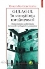 Gulagul in constiinta romaneasca. Memorialistica si literatura inchisorilor si lagarelor comuniste (eseu de mentalitate) - Ruxandra Cesereanu