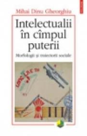 Intelectualii in cimpul puterii. Morfologii si traiectorii sociale - Mihai Dinu Gheorghiu