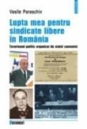Lupta mea pentru sindicate libere in Romania. Terorismul politic organizat de statul comunist - Vasile Paraschiv