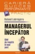 Managerul incepator. Ghid de reusita in noul post - Roland Labregere