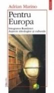 Pentru Europa. Integrarea Romaniei. Aspecte ideologice si culturale (Editia a II-a) - Adrian Marino