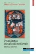 Pluralitatea metafizicii medievale. Istorie si structuri - Bogdan Tataru-Cazaban