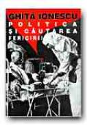 Politica si Cautarea Fericirii. Un Studiu Asupra Implicarii Fiintelor Umane In Politica Societatii Industriale - IONESCU Ghita, Trad. CEAUSU Simona
