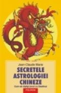 Secretele astrologiei chineze. Cum sa cistigi jocul cu Destinul - Jean-Claude Marie