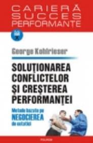 Solutionarea conflictelor si cresterea performantei. Metode bazate pe negocierea de ostatici - George Kohlrieser