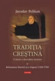 Traditia crestina. O istorie a dezvoltarii doctrinei. Volumul al IV-lea: Reformarea Bisericii si a dogmei (1300-1700) - Jaroslav Pelikan