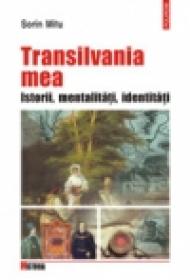 Transilvania mea. Istorii, mentalitati, identitati - Sorin Mitu