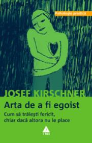 Arta de a fi egoist. Cum sa traiesti fericit, chiar daca altora nu le place - Josef Kirschner