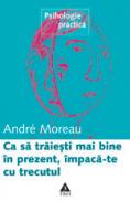 Ca sa traiesti mai bine in prezent, impaca-te cu trecutul - Andre Moreau