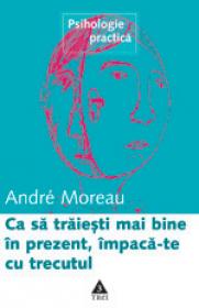 Ca sa traiesti mai bine in prezent, impaca-te cu trecutul - Andre Moreau