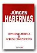Constiinta Morala si Actiune Comunicativa - HABERMAS Juergen, Trad. LEPADATU Vasile-Gilbert