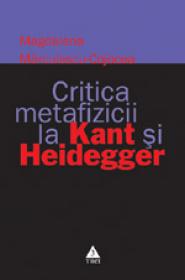 Critica metafizicii la Kant si Heidegger - Magdalena Marculescu-Cojocea
