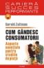 Cum gindesc consumatorii. Aspecte esentiale pentru studiile de piata - Gerald Zaltman