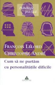 Cum sa ne purtam cu personalitatile dificile - Francois Lelord, Christophe Andre