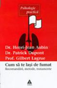 Cum sa te lasi de fumat. Recomandari, metode, tratamente - Henri-Jean Aubin, Patrick Dupont, Gilbert Lagrue