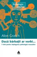 Daca barbatii ar vorbi... 7 chei pentru intelegerea psihologiei masculine - Alon Gratch