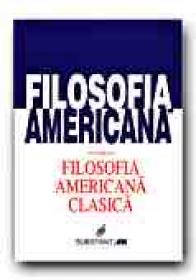 Filosofia Americana - Volumul I. Filosofia Americana Clasica - MARGA Andrei, Trad. MARGA Delia, JUCAN Marius, DUNAREANU Lucian, POPA Ecaterina, STANCIU Virgil, URSA Ovidiu 
