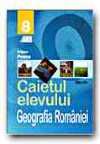 Geografia Romaniei. Caietul Elevului - Clasa A Viii-a - POSEA Grigore