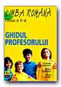 Limba Romana. Ghidul Profesorului -clasa A V-a - LUPU Flori, PADUREANU Victoria, CERKEZ Matei
