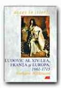 Ludovic Al Xiv-lea, Franta si Europa, 1661-1715 - WILKINSON Richard, Trad. SANDULESCU Radu