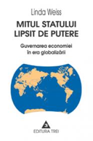 Mitul statului lipsit de putere. Guvernarea economiei in era globalizarii - Linda Weiss