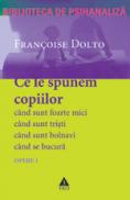 Opere 1 - Ce sa spunem copiilor - cand sunt foarte mici, cand sunt bolnavi, cand se bucura, cand sunt tristi - Francoise Dolto