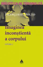 Opere 2 - Imaginea inconstienta a corpului - Francoise Dolto