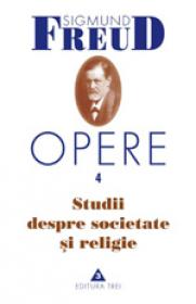 Opere, vol. 4 - Studii despre societate si religie - Sigmund Freud