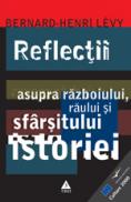 Reflectii asupra razboiului, raului si sfarsitului istoriei, precedata de Blestematii razboiului - Bernard-Henri Levy