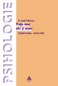 Viata mea aici si acum. Gestalt-terapia, drumul vietii - Andre Moreau