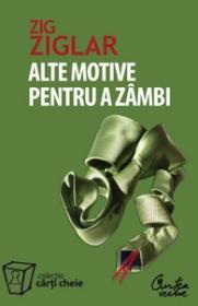 Alte motive pentru a zambi. Mai multa incurajare si inspiratie pentru suisurile si coborasurile vietii - Zig Ziglar