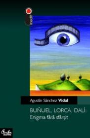 Buñuel, Lorca, Dal?: Enigma fara sfarsit - Agust?n S?nchez Vidal