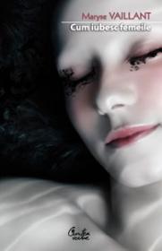 CUM IUBESC FEMEILE. Despre dorinte si despre barbati - Maryse Vaillant