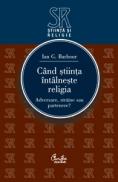 Cand stiinta intalneste religia. Adversare, straine sau partenere ? - Ian G. Barbour