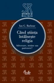 Cand stiinta intalneste religia. Adversare, straine sau partenere ? - Ian G. Barbour