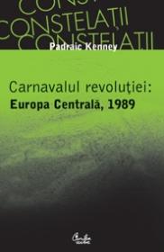 Carnavalul revolutiei: Europa Centrala, 1989 - Padraic Kenney