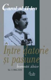 Carol al II-lea. Intre datorie si pasiune. Insemnari zilnice, vol. I (1904-1939) - Marcel-Dumitru Ciuca