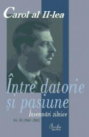 Carol al II-lea. Intre datorie si pasiune. Insemnari zilnice, vol. IV (1943-1945) - Editie ingrijita de Marcel-Dumitru Ciuca si Narcis Dorin Ion
