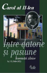 Carol al II-lea. Intre datorie si pasiune. Insemnari zilnice, vol. VI (1949-1951) - Editie ingrijita de Marcel-Dumitru Ciuca si Narcis Dorin Ion