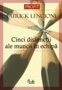 Cinci disfunctii ale muncii in echipa. O fabula despre lideri - Patrick Lencioni
