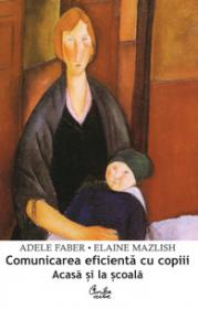 Comunicarea eficienta cu copiii (acasa si la scoala) - Adele Faber, Elaine Mazlish